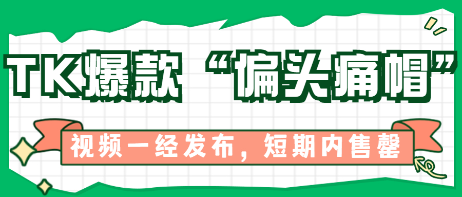 抢占父亲节商机！tk这款获千万播放并断货的“偏头痛帽”，值得一看